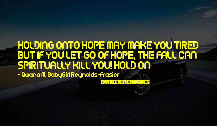 Go God Go Quotes By Qwana M. BabyGirl Reynolds-Frasier: HOLDING ONTO HOPE MAY MAKE YOU TIRED BUT