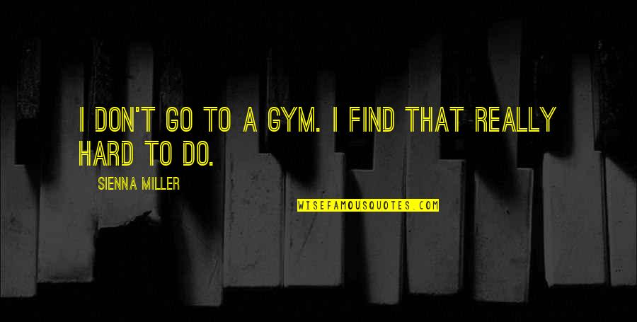 Go Hard Gym Quotes By Sienna Miller: I don't go to a gym. I find