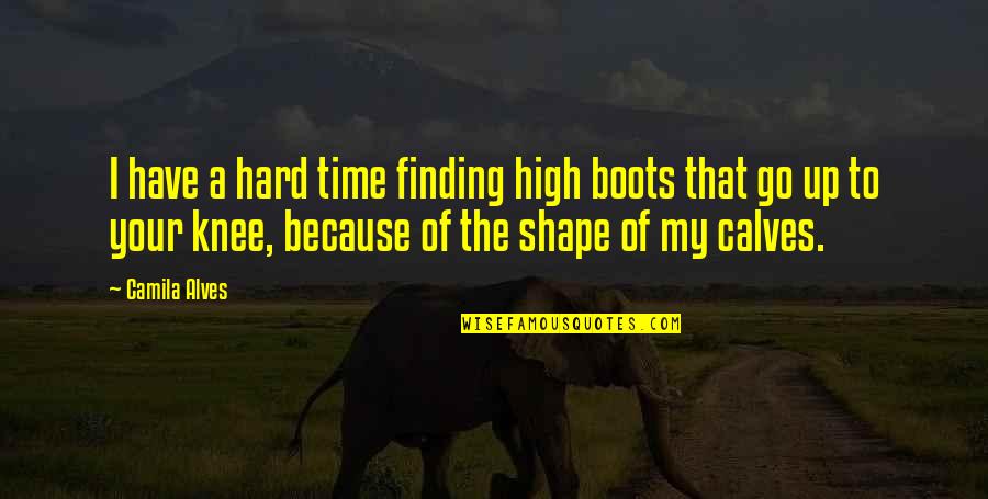 Go Hard Quotes By Camila Alves: I have a hard time finding high boots