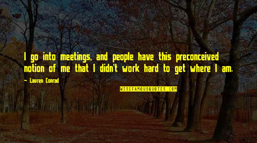 Go Hard Quotes By Lauren Conrad: I go into meetings, and people have this