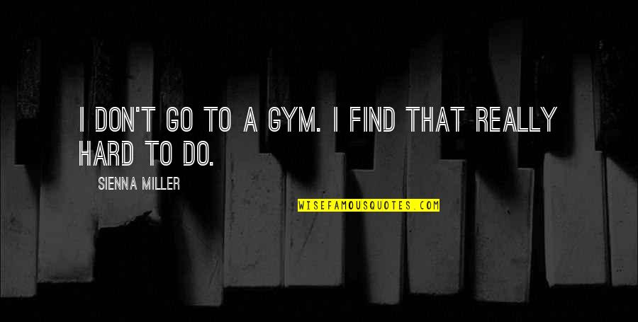 Go Hard Quotes By Sienna Miller: I don't go to a gym. I find