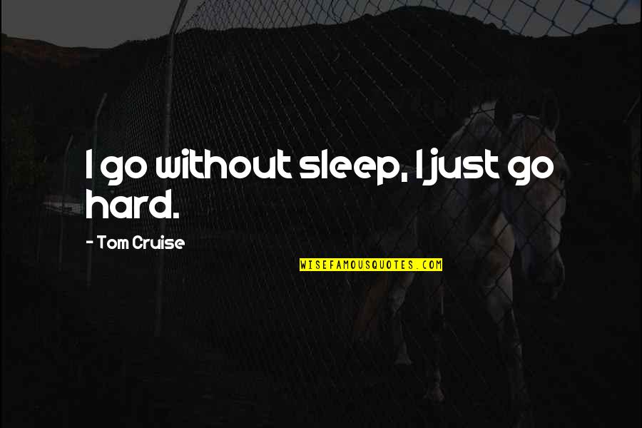 Go Hard Quotes By Tom Cruise: I go without sleep, I just go hard.