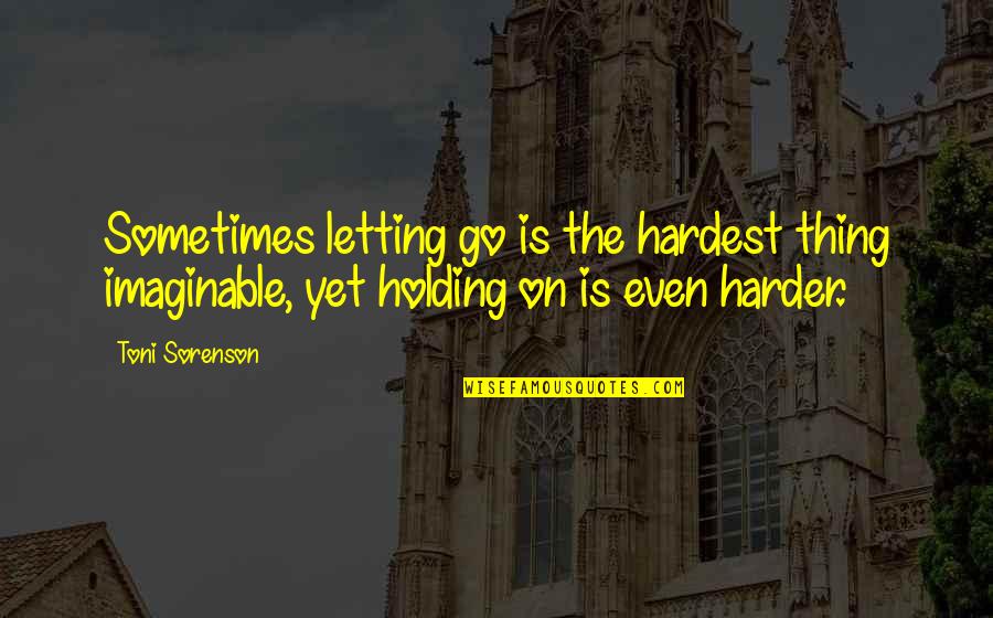 Go Harder Than Quotes By Toni Sorenson: Sometimes letting go is the hardest thing imaginable,
