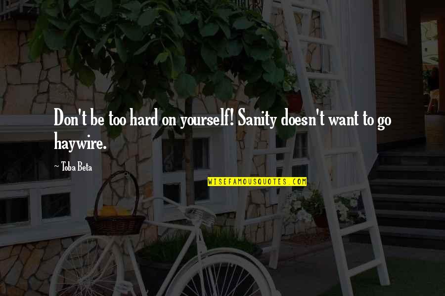 Go Haywire Quotes By Toba Beta: Don't be too hard on yourself! Sanity doesn't