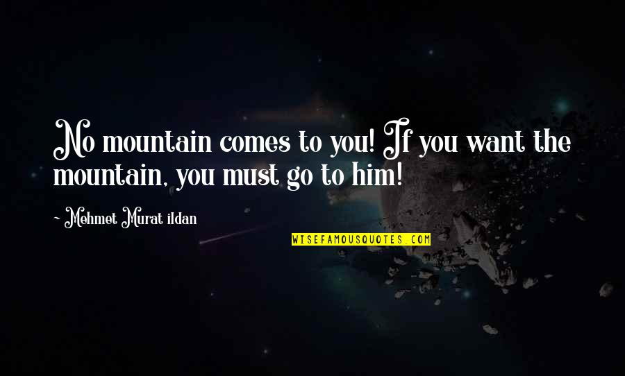 Go If You Must Quotes By Mehmet Murat Ildan: No mountain comes to you! If you want