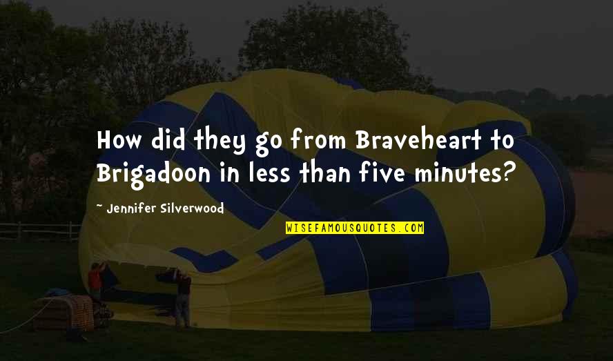 Go In To Quotes By Jennifer Silverwood: How did they go from Braveheart to Brigadoon
