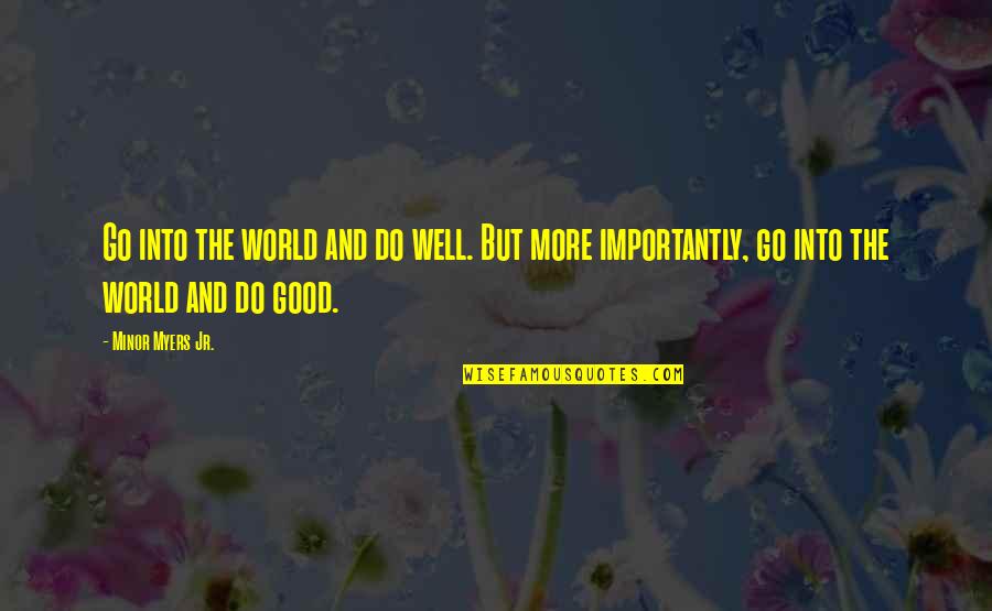 Go Into The World And Do Well Quotes By Minor Myers Jr.: Go into the world and do well. But Go Into The World And Do Well Quotes By Minor Myers Jr.: Go into the world and do well. But