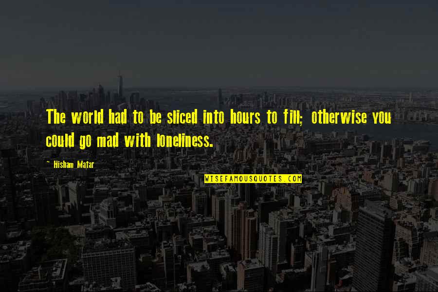 Go Into The World Quotes By Hisham Matar: The world had to be sliced into hours Go Into The World Quotes By Hisham Matar: The world had to be sliced into hours