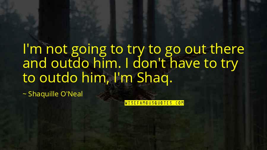 Go Lakers Quotes By Shaquille O'Neal: I'm not going to try to go out