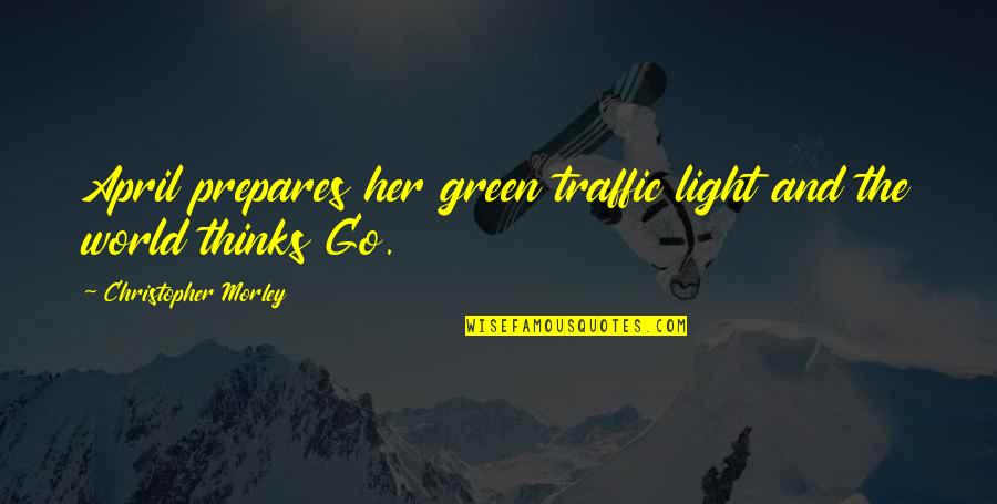 Go Light Your World Quotes By Christopher Morley: April prepares her green traffic light and the