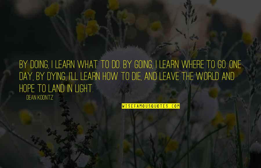 Go Light Your World Quotes By Dean Koontz: By doing, I learn what to do. By