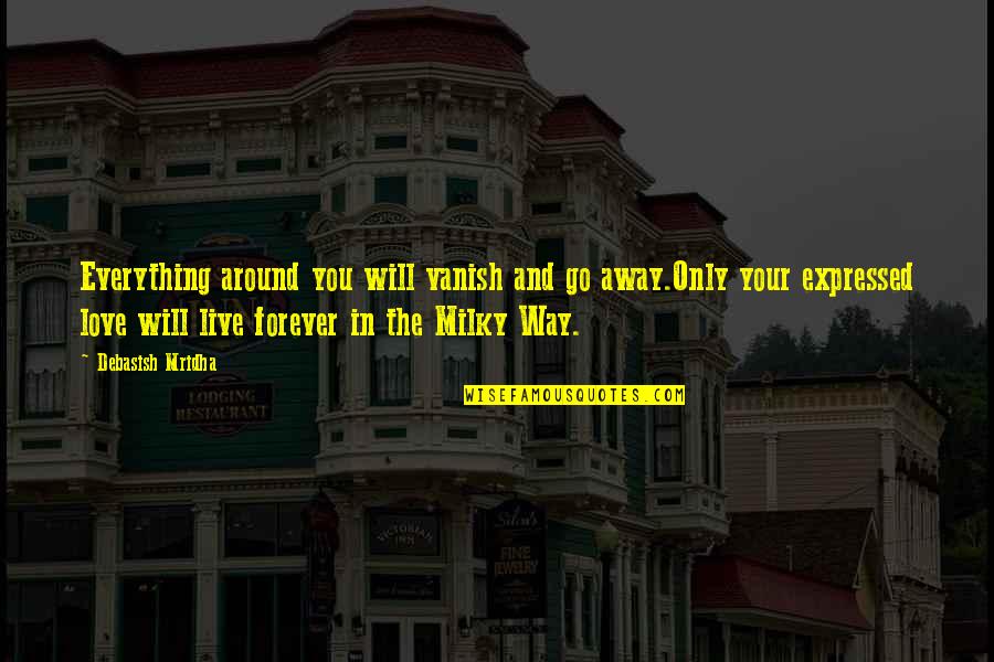 Go Live Your Life Quotes By Debasish Mridha: Everything around you will vanish and go away.Only Go Live Your Life Quotes By Debasish Mridha: Everything around you will vanish and go away.Only