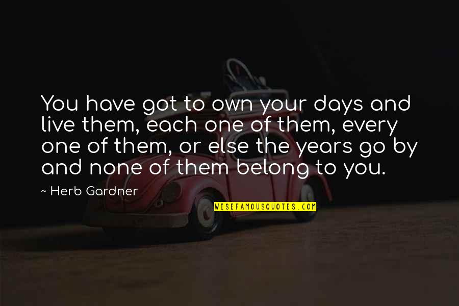 Go Live Your Life Quotes By Herb Gardner: You have got to own your days and Go Live Your Life Quotes By Herb Gardner: You have got to own your days and