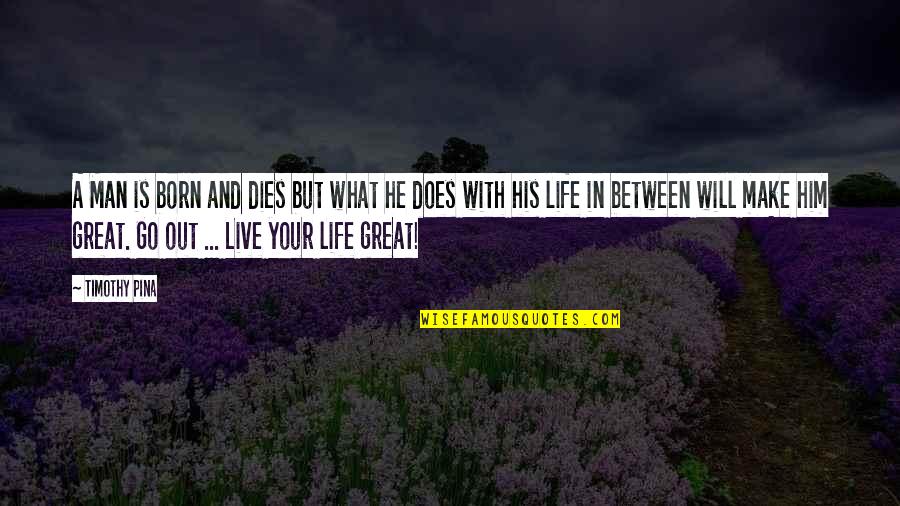 Go Live Your Life Quotes By Timothy Pina: A Man is born and dies but what Go Live Your Life Quotes By Timothy Pina: A Man is born and dies but what