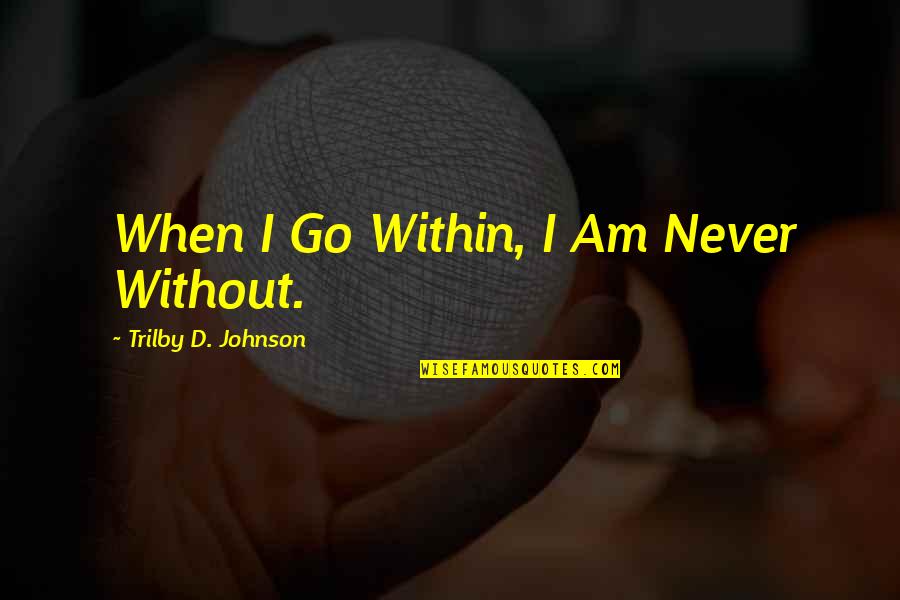 Go Live Your Life Quotes By Trilby D. Johnson: When I Go Within, I Am Never Without. Go Live Your Life Quotes By Trilby D. Johnson: When I Go Within, I Am Never Without.