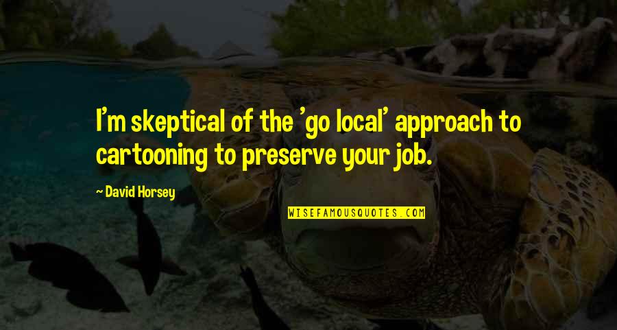 Go Local Quotes By David Horsey: I'm skeptical of the 'go local' approach to
