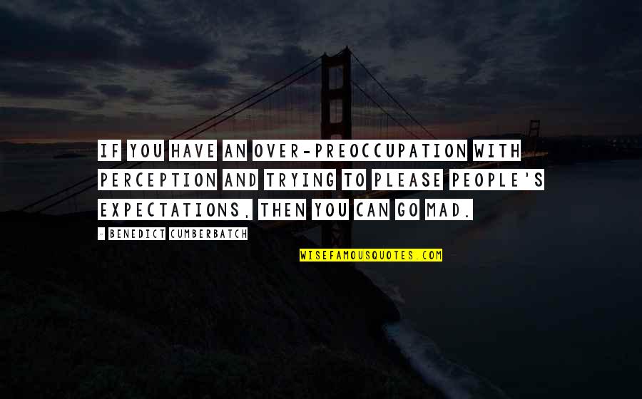 Go Mad Quotes By Benedict Cumberbatch: If you have an over-preoccupation with perception and Go Mad Quotes By Benedict Cumberbatch: If you have an over-preoccupation with perception and