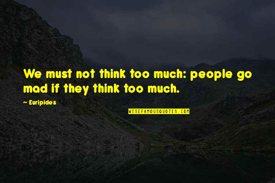 Go Mad Quotes By Euripides: We must not think too much: people go