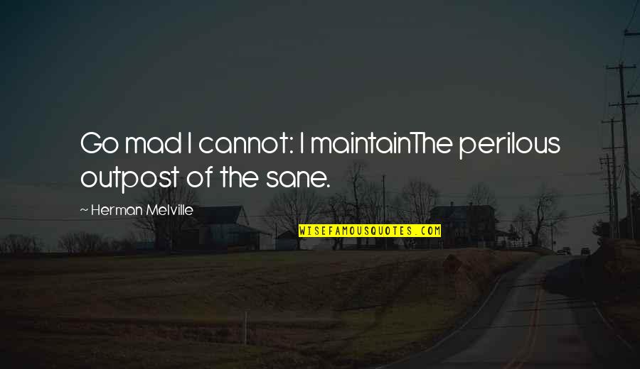 Go Mad Quotes By Herman Melville: Go mad I cannot: I maintainThe perilous outpost Go Mad Quotes By Herman Melville: Go mad I cannot: I maintainThe perilous outpost