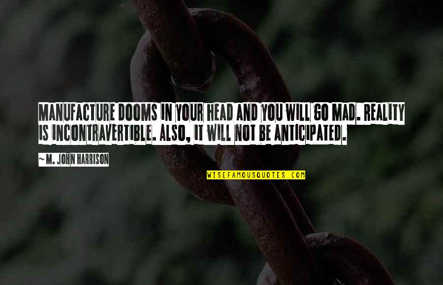 Go Mad Quotes By M. John Harrison: Manufacture dooms in your head and you will Go Mad Quotes By M. John Harrison: Manufacture dooms in your head and you will