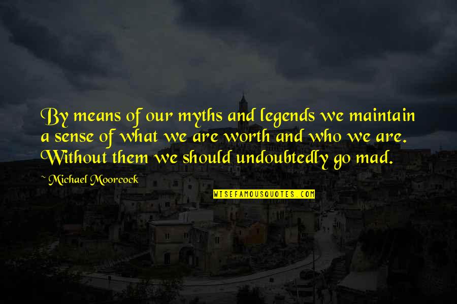 Go Mad Quotes By Michael Moorcock: By means of our myths and legends we Go Mad Quotes By Michael Moorcock: By means of our myths and legends we