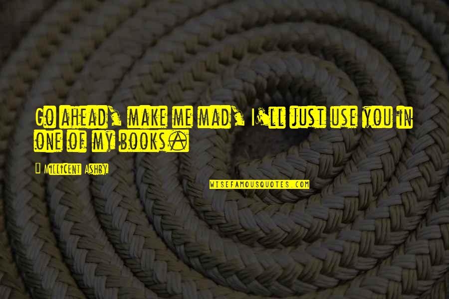 Go Mad Quotes By Millicent Ashby: Go ahead, make me mad, I'll just use Go Mad Quotes By Millicent Ashby: Go ahead, make me mad, I'll just use