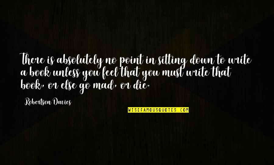 Go Mad Quotes By Robertson Davies: There is absolutely no point in sitting down Go Mad Quotes By Robertson Davies: There is absolutely no point in sitting down