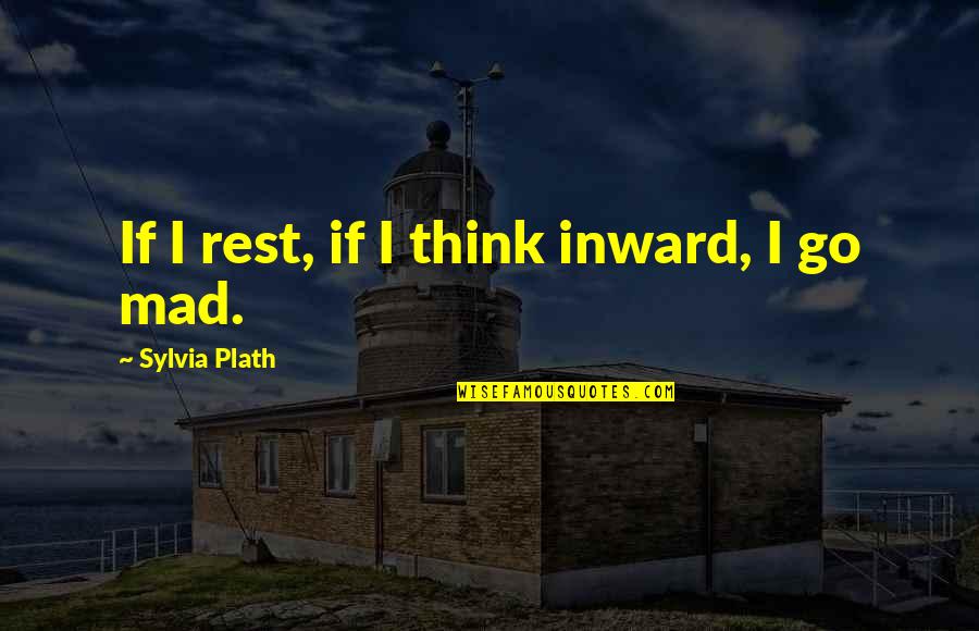 Go Mad Quotes By Sylvia Plath: If I rest, if I think inward, I Go Mad Quotes By Sylvia Plath: If I rest, if I think inward, I