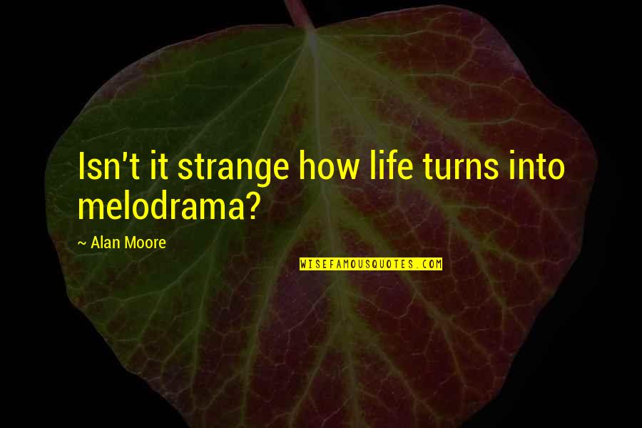 Go Mart Quotes By Alan Moore: Isn't it strange how life turns into melodrama? Go Mart Quotes By Alan Moore: Isn't it strange how life turns into melodrama?