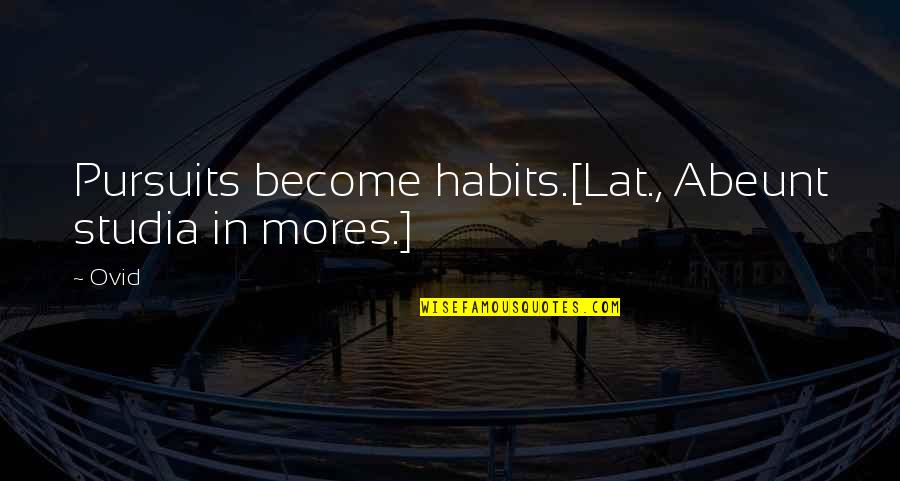 Go Mart Quotes By Ovid: Pursuits become habits.[Lat., Abeunt studia in mores.]