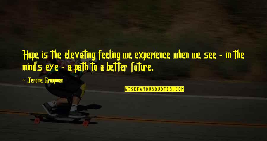 Go Mi Nam Quotes By Jerome Groopman: Hope is the elevating feeling we experience when Go Mi Nam Quotes By Jerome Groopman: Hope is the elevating feeling we experience when