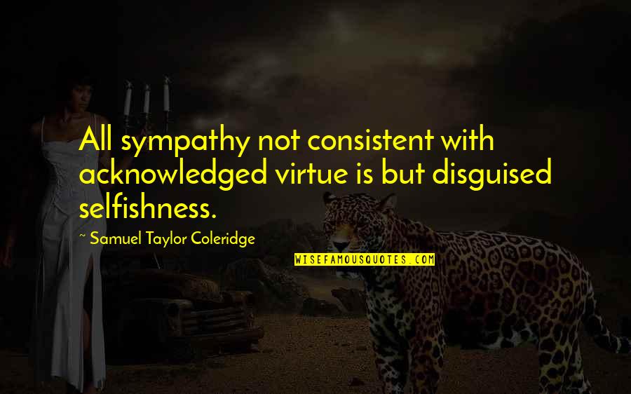 Go Mi Nam Quotes By Samuel Taylor Coleridge: All sympathy not consistent with acknowledged virtue is Go Mi Nam Quotes By Samuel Taylor Coleridge: All sympathy not consistent with acknowledged virtue is