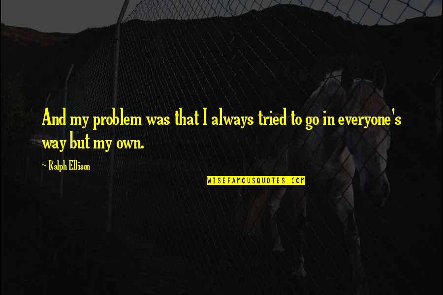 Go My Own Way Quotes By Ralph Ellison: And my problem was that I always tried