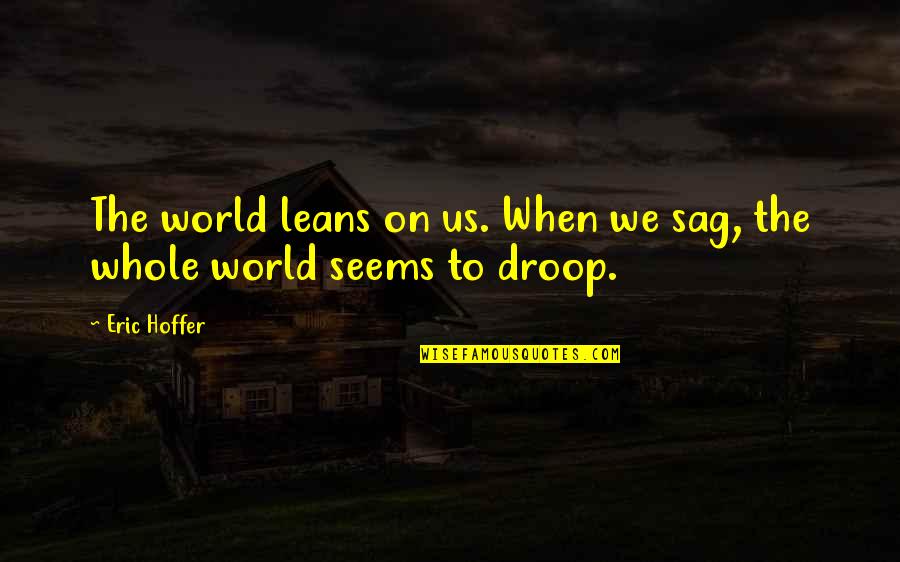 Go Noles Quotes By Eric Hoffer: The world leans on us. When we sag,