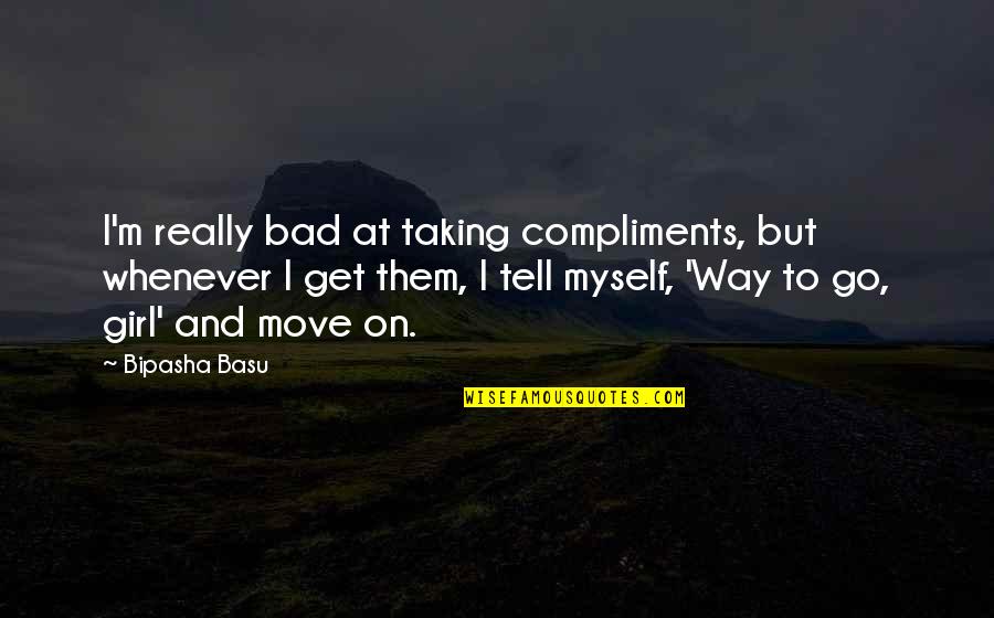 Go On Girl Quotes By Bipasha Basu: I'm really bad at taking compliments, but whenever