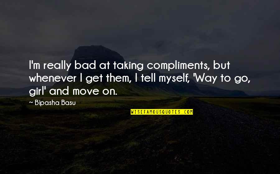 Go On Girl Quotes By Bipasha Basu: I'm really bad at taking compliments, but whenever Go On Girl Quotes By Bipasha Basu: I'm really bad at taking compliments, but whenever