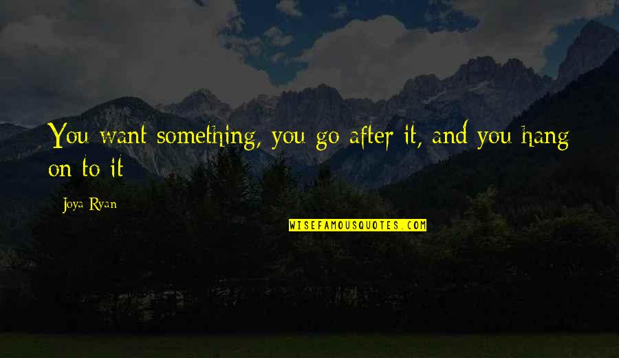 Go On Quotes By Joya Ryan: You want something, you go after it, and