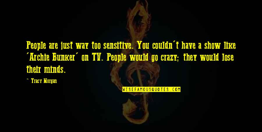 Go On Tv Show Quotes By Tracy Morgan: People are just way too sensitive. You couldn't Go On Tv Show Quotes By Tracy Morgan: People are just way too sensitive. You couldn't