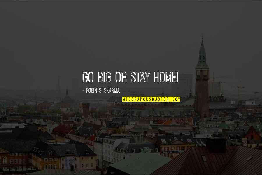Go Or Stay Quotes By Robin S. Sharma: Go big or stay home! Go Or Stay Quotes By Robin S. Sharma: Go big or stay home!