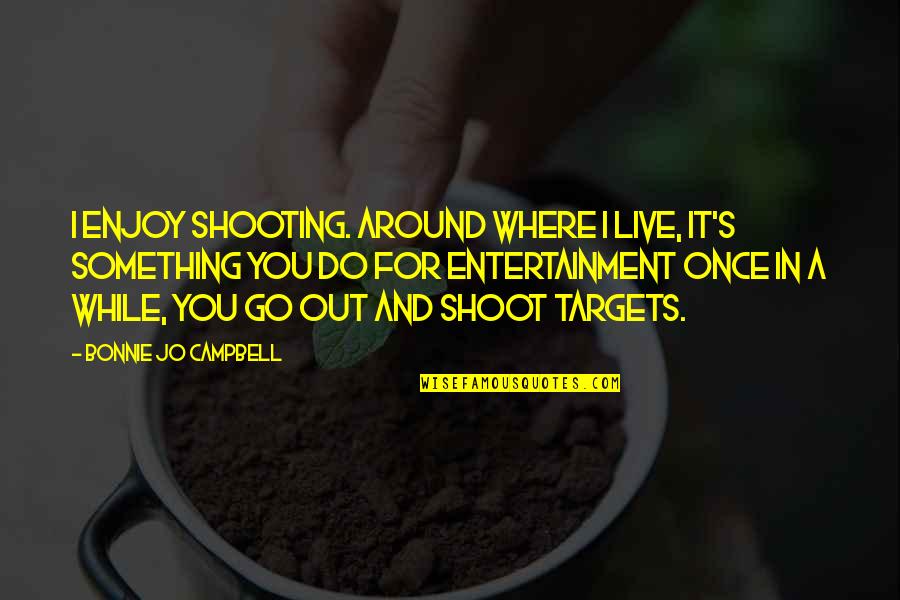 Go Out And Do It Quotes By Bonnie Jo Campbell: I enjoy shooting. Around where I live, it's