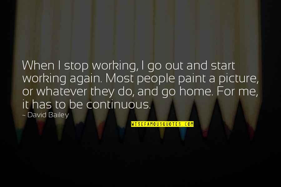 Go Out And Do It Quotes By David Bailey: When I stop working, I go out and