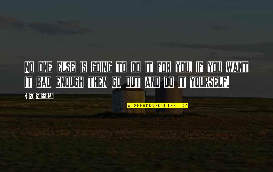 Go Out And Do It Quotes By Ed Sheeran: No one else is going to do it