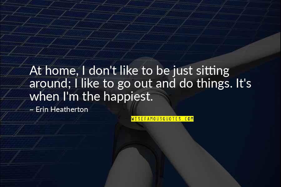 Go Out And Do It Quotes By Erin Heatherton: At home, I don't like to be just