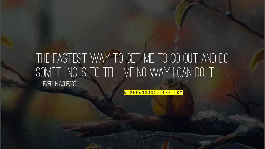 Go Out And Do It Quotes By Evelyn Ashford: The fastest way to get me to go