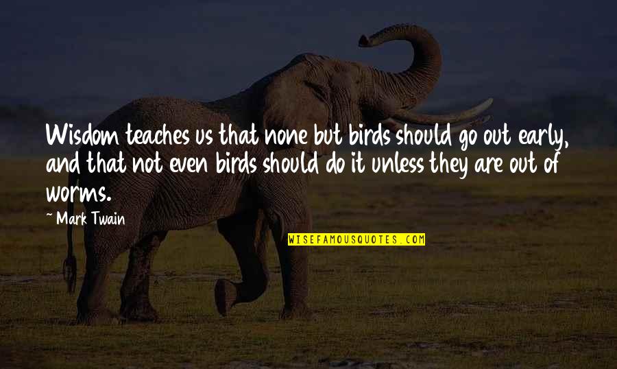 Go Out And Do It Quotes By Mark Twain: Wisdom teaches us that none but birds should