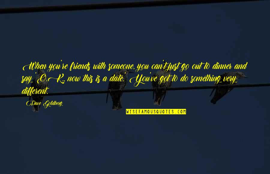 Go Out And Do Something Quotes By Dave Goldberg: When you're friends with someone, you can't just