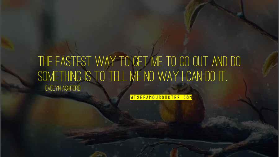 Go Out And Do Something Quotes By Evelyn Ashford: The fastest way to get me to go