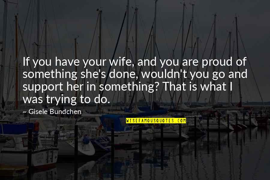 Go Out And Do Something Quotes By Gisele Bundchen: If you have your wife, and you are