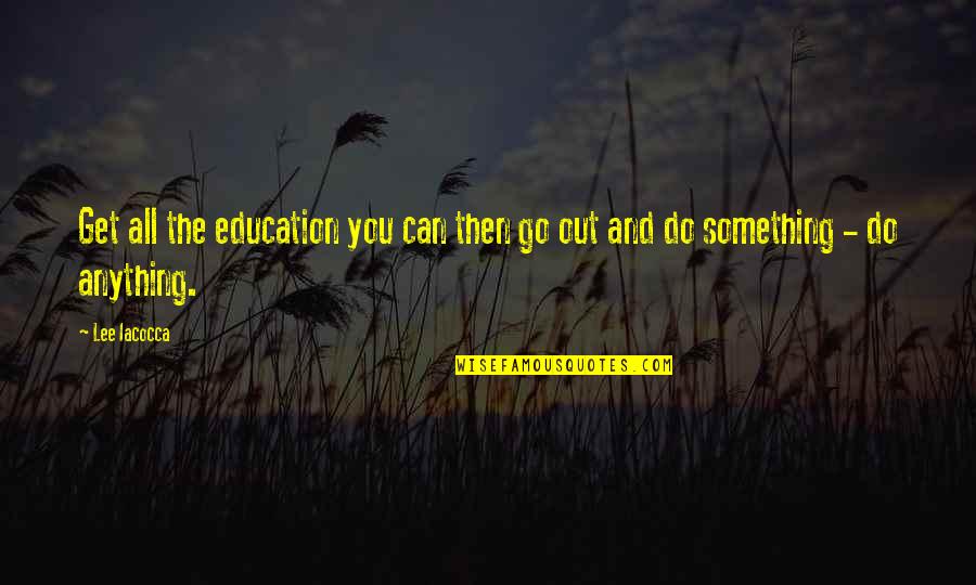 Go Out And Do Something Quotes By Lee Iacocca: Get all the education you can then go