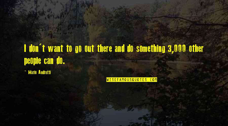 Go Out And Do Something Quotes By Mario Andretti: I don't want to go out there and